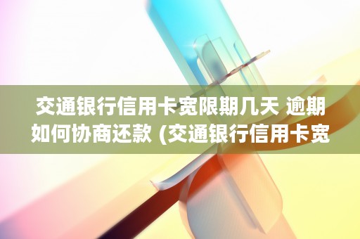 交通银行信用卡宽限期几天 逾期如何协商还款 (交通银行信用卡宽限期第3天的几点钟到期)