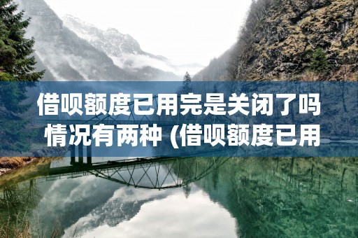 借呗额度已用完是关闭了吗 情况有两种 (借呗额度已用完是什么意思)