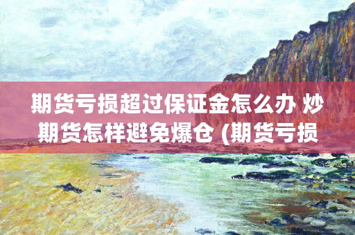 期货亏损超过保证金怎么办 炒期货怎样避免爆仓 (期货亏损怎么计算)