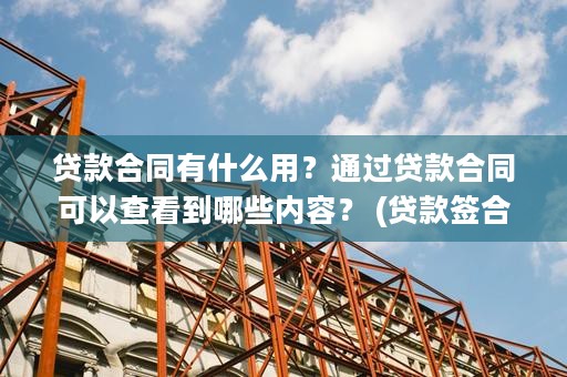 贷款合同有什么用？通过贷款合同可以查看到哪些内容？ (贷款签合同有什么猫腻)