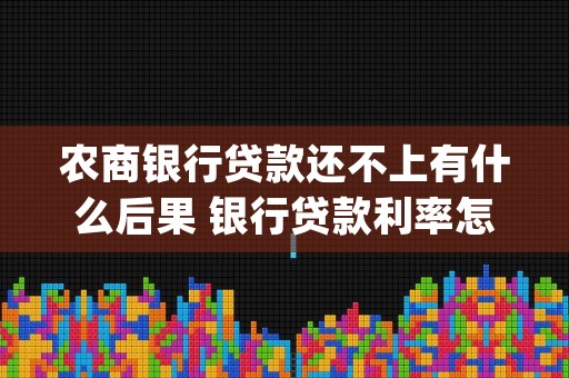 农商银行贷款还不上有什么后果 银行贷款利率怎么查询 (农商银行贷款还不上)