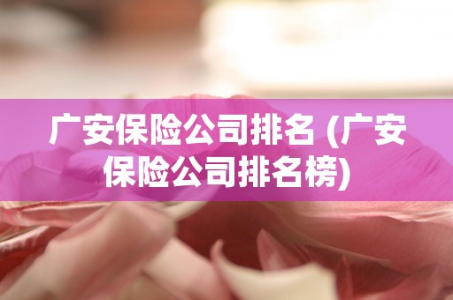 广安保险公司排名 (广安保险公司排名榜)