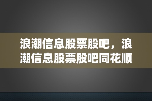 浪潮信息股票股吧，浪潮信息股票股吧同花顺 (拓维信息股票股吧)