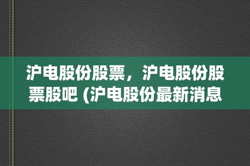 沪电股份股票，沪电股份股票股吧 (沪电股份最新消息新闻)