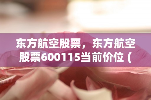 东方航空股票，东方航空股票600115当前价位 (东方航空股吧东)