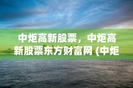 中炬高新股票，中炬高新股票东方财富网 (中炬高新股票股价)