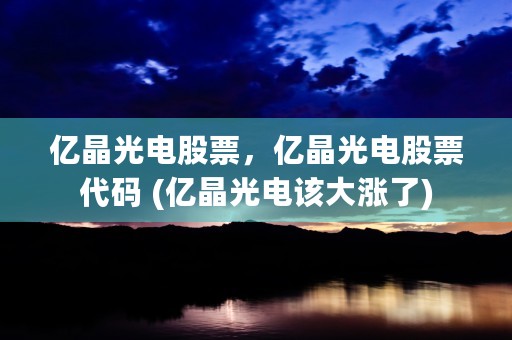 亿晶光电股票，亿晶光电股票代码 (亿晶光电该大涨了)