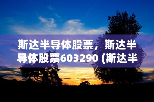 斯达半导体股票，斯达半导体股票603290 (斯达半导体股票历史交易数据)