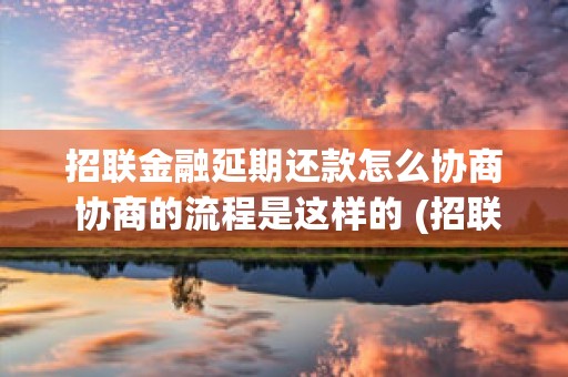 招联金融延期还款怎么协商 协商的流程是这样的 (招联金融延期还款三期多少利息)