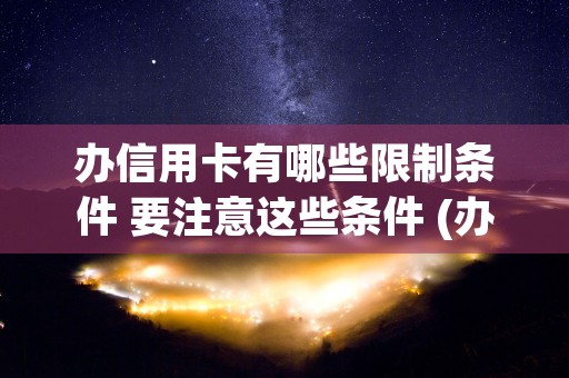 办信用卡有哪些限制条件 要注意这些条件 (办信用卡有哪些限制要求)