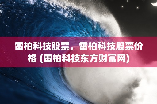 雷柏科技股票，雷柏科技股票价格 (雷柏科技东方财富网)