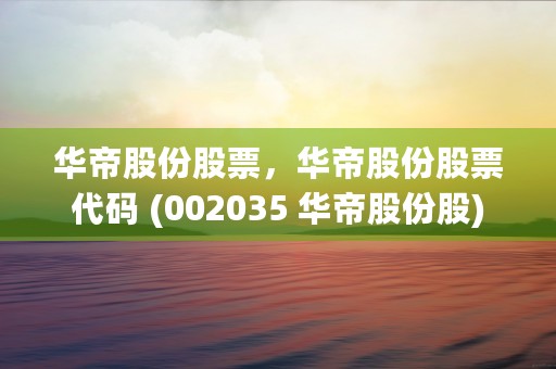 华帝股份股票，华帝股份股票代码 (002035 华帝股份股)