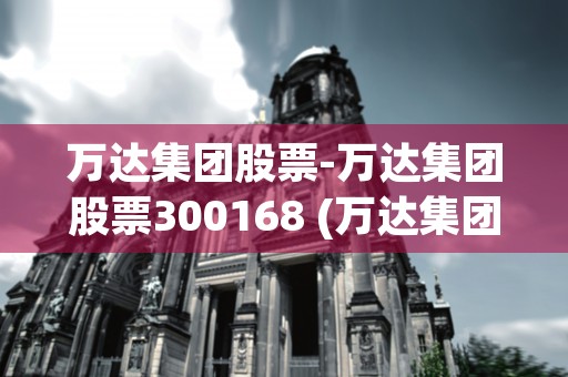 万达集团股票-万达集团股票300168 (万达集团 股票)