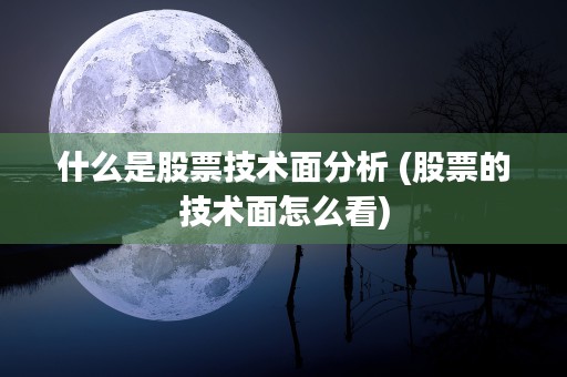 什么是股票技术面分析 (股票的技术面怎么看)