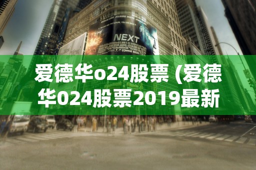 爱德华o24股票 (爱德华024股票2019最新消息)