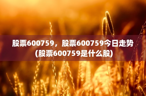 股票600759，股票600759今日走势 (股票600759是什么股)