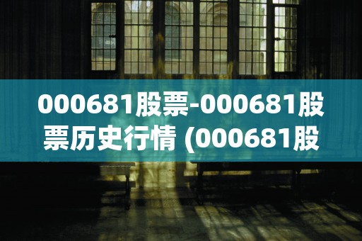 000681股票-000681股票历史行情 (000681股票价位是多少)