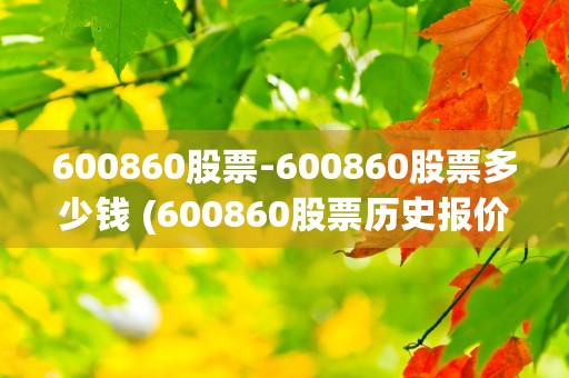 600860股票-600860股票多少钱 (600860股票历史报价)