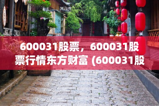 600031股票，600031股票行情东方财富 (600031股票走势图)