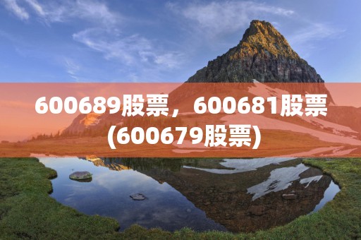 600689股票，600681股票 (600679股票)