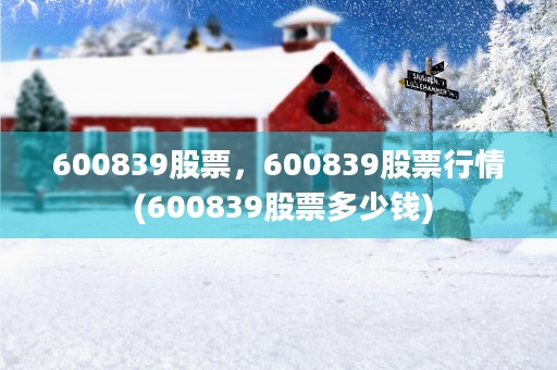 600839股票，600839股票行情 (600839股票多少钱)