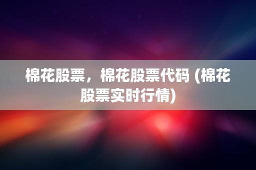 棉花股票，棉花股票代码 (棉花股票实时行情)