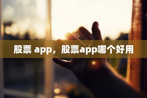 股票 app，股票app哪个好用