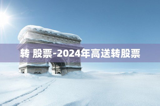 转 股票-2024年高送转股票