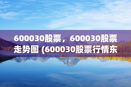 600030股票，600030股票走势图 (600030股票行情东方财富网)