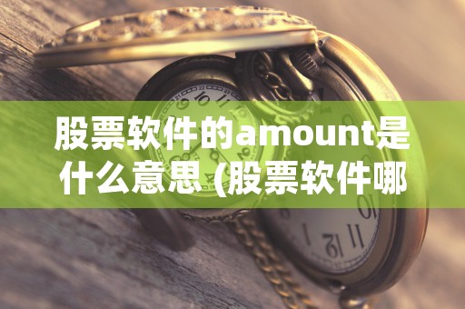 股票软件的amount是什么意思 (股票软件哪个最好 手机版)