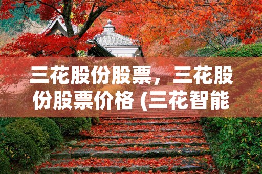 三花股份股票，三花股份股票价格 (三花智能股票股吧)