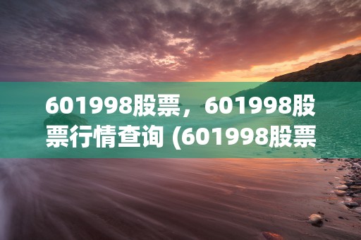 601998股票，601998股票行情查询 (601998股票价格)