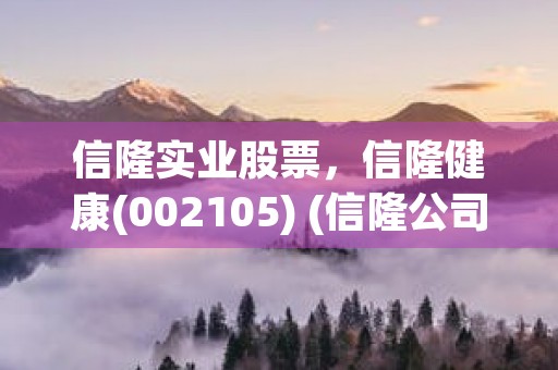 信隆实业股票，信隆健康(002105) (信隆公司)