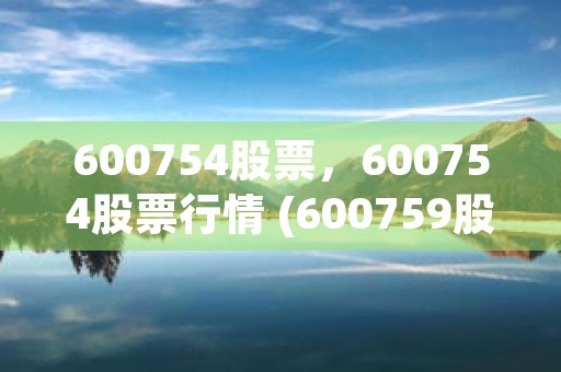 600754股票，600754股票行情 (600759股票)