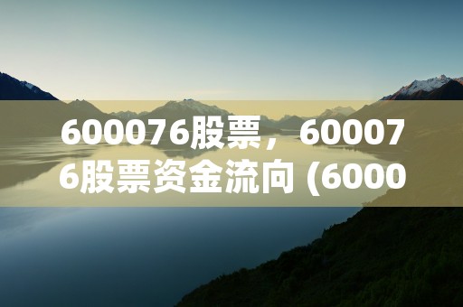 600076股票，600076股票资金流向 (600076股票交易价多少)