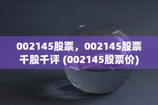 002145股票，002145股票千股千评 (002145股票价)