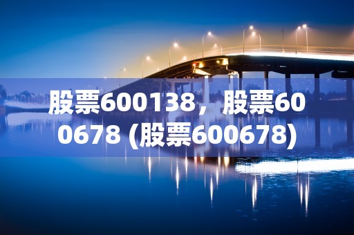 股票600138，股票600678 (股票600678)