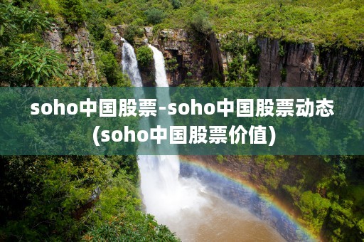 soho中国股票-soho中国股票动态 (soho中国股票价值)