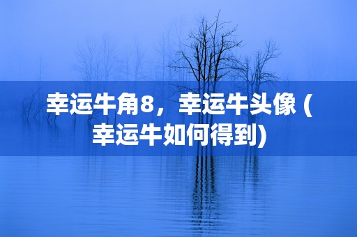 幸运牛角8，幸运牛头像 (幸运牛如何得到)