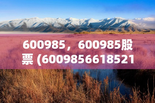 600985，600985股票 (6009856618521)