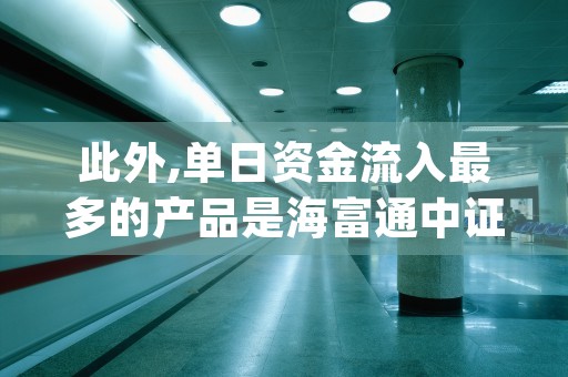 此外,单日资金流入最多的产品是海富通中证短融etf,净流入额5.49亿元.2天前 (当日资金流入多是利好吗)