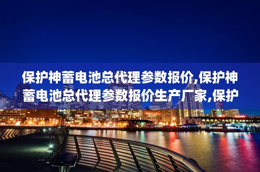 保护神蓄电池总代理参数报价,保护神蓄电池总代理参数报价生产厂家,保护神蓄电池总代理参数报价价格 (复华保护神蓄电池)