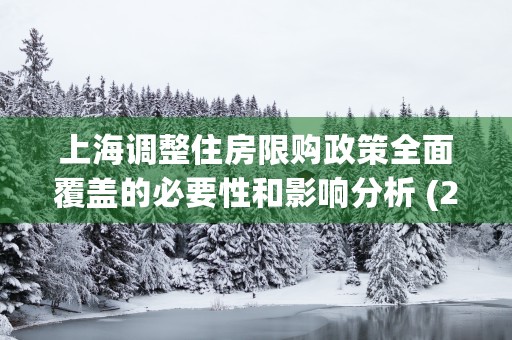 上海调整住房限购政策全面覆盖的必要性和影响分析 (2021上海住房限购)