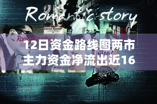 12日资金路线图两市主力资金净流出近166亿元通信等行业实现净流入 (20日10日5日3日资金流如何看)