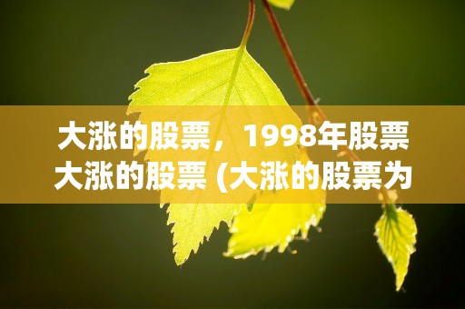 大涨的股票，1998年股票大涨的股票 (大涨的股票为什么会显示净流出)