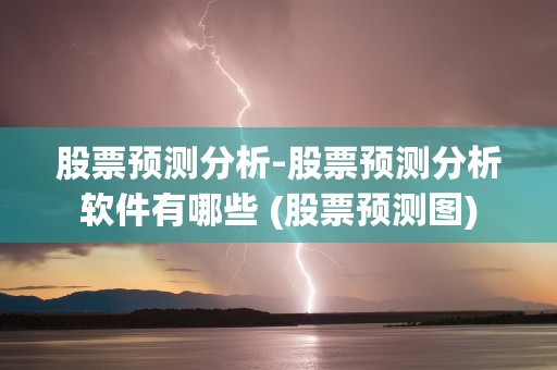 股票预测分析-股票预测分析软件有哪些 (股票预测图)