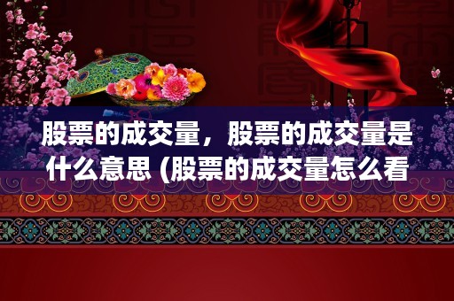 股票的成交量，股票的成交量是什么意思 (股票的成交量怎么看图)