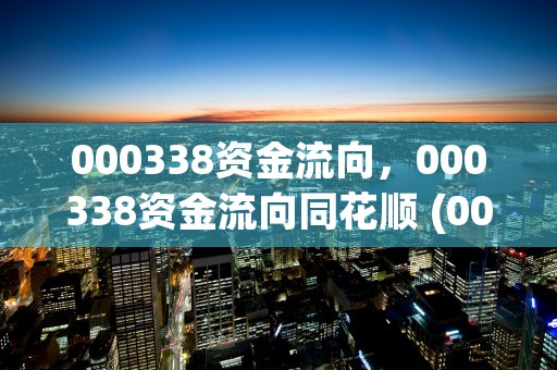 000338资金流向，000338资金流向同花顺 (000338资金流向个股行情)