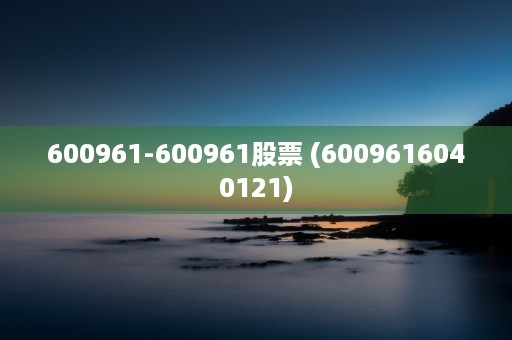 600961-600961股票 (6009616040121)