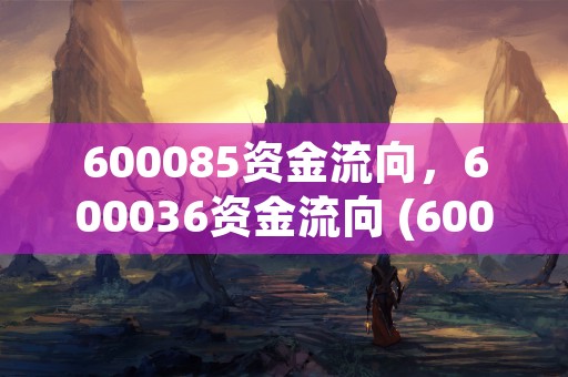 600085资金流向，600036资金流向 (600096资金)